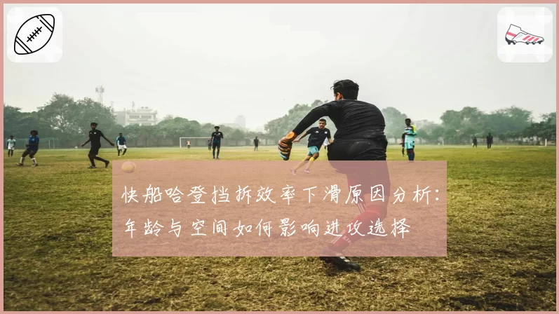 快船哈登挡拆效率下滑原因分析：年龄与空间如何影响进攻选择