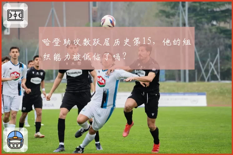 哈登助攻数跃居历史第15,他的组织能力被低估了吗?
