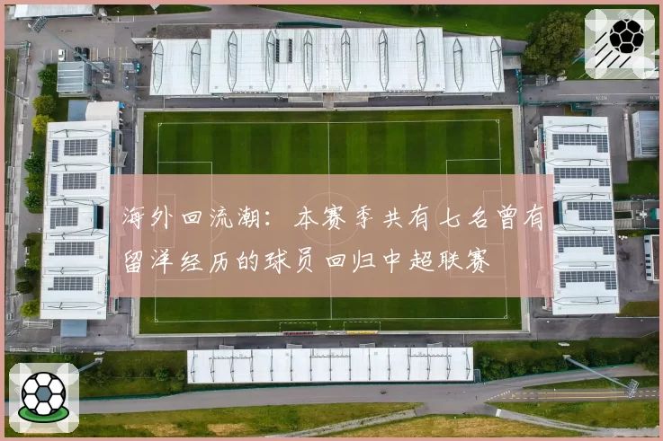 海外回流潮:本赛季共有七名曾有留洋经历的球员回归中超联赛