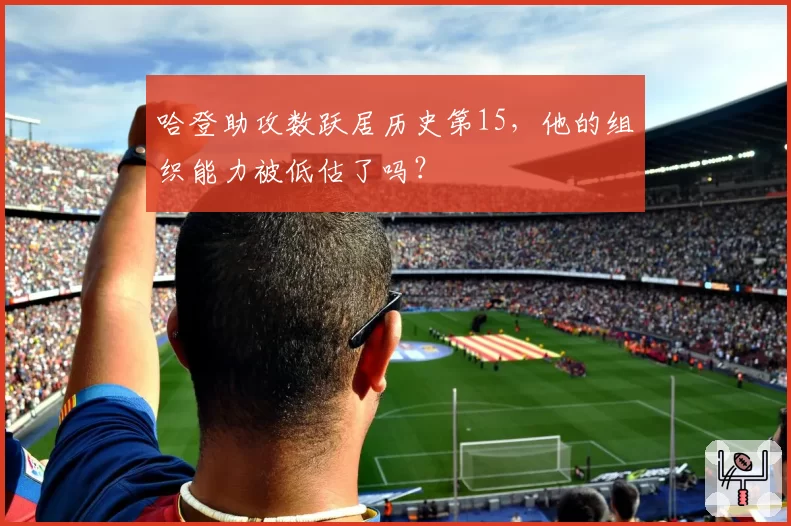 哈登助攻数跃居历史第15，他的组织能力被低估了吗？