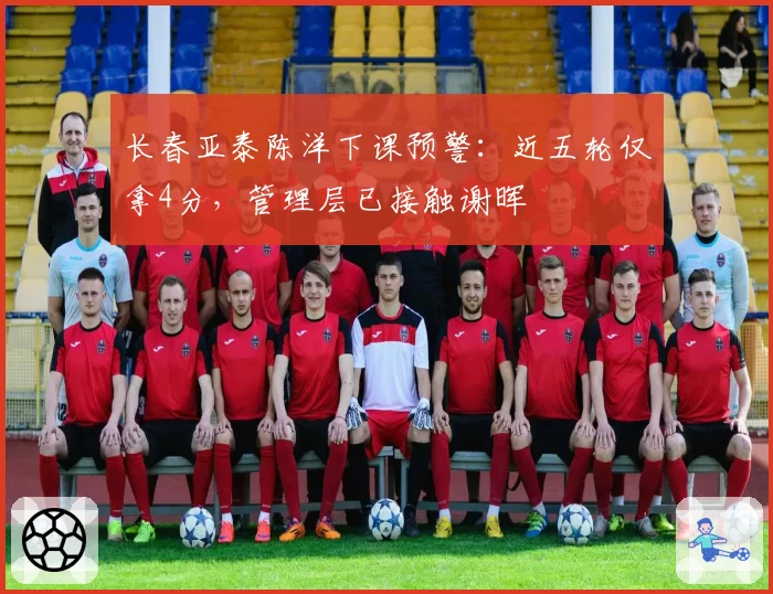 长春亚泰陈洋下课预警：近五轮仅拿4分，管理层已接触谢晖
