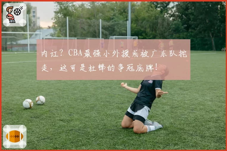 内讧?CBA最强小外援或被广东队挖走,这可是杜锋的争冠底牌!