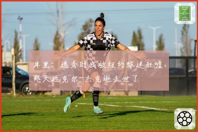 库里:选秀时我被纽约球迷狂嘘,那天迈克尔-杰克逊去世了