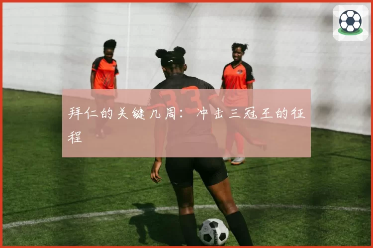 拜仁的关键几周:冲击三冠王的征程