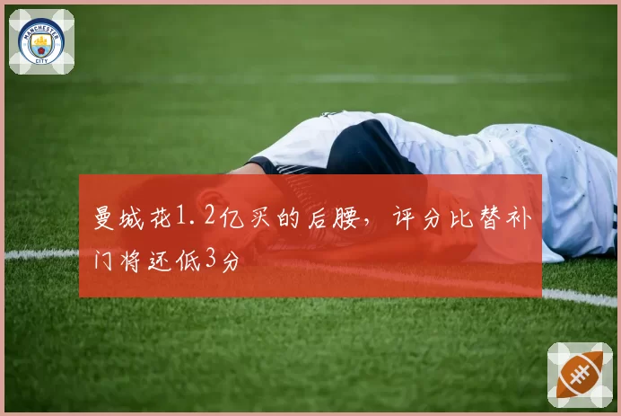 曼城花1.2亿买的后腰,评分比替补门将还低3分
