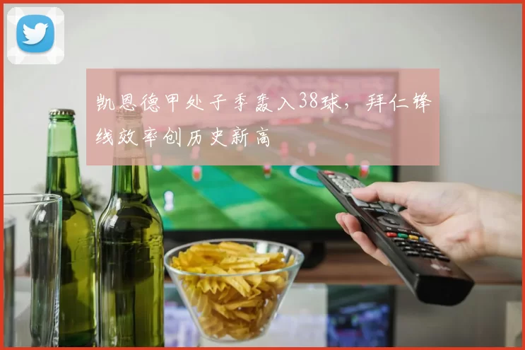 凯恩德甲处子季轰入38球,拜仁锋线效率创历史新高